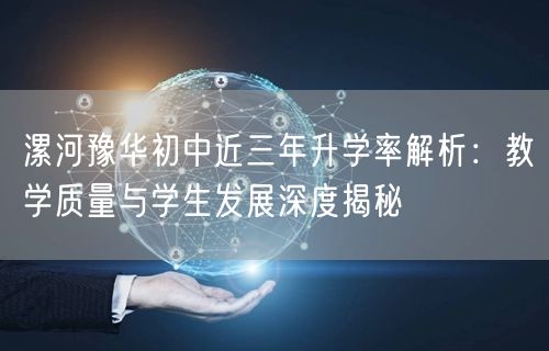 漯河豫华初中近三年升学率解析:教学质量与学生发展深度揭秘 漯河豫华初中近三年升学率解析:教学质量与学生发展深度揭秘