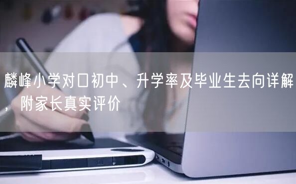 麟峰小学对口初中、升学率及毕业生去向详解，附家长真实评价