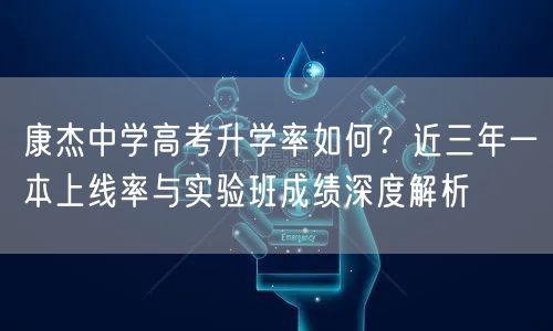 康杰中学高考升学率如何?近三年一本上线率与实验班成绩深度解析 康杰中学高考升学率如何?近三年一本上线率与实验班成绩深度解析