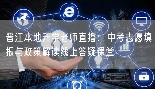 晋江本地升学老师直播:中考志愿填报与政策解读线上答疑课堂 晋江本地升学老师直播:中考志愿填报与政策解读线上答疑课堂