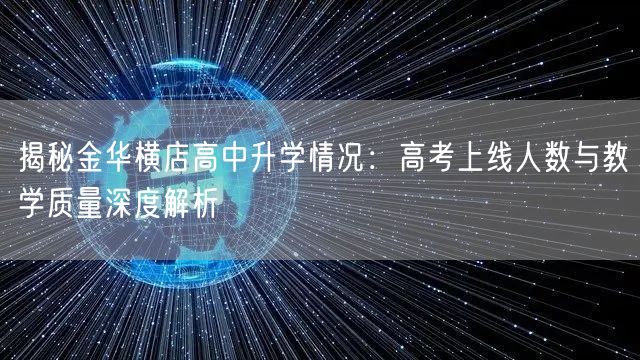 揭秘金华横店高中升学情况:高考上线人数与教学质量深度解析 揭秘金华横店高中升学情况:高考上线人数与教学质量深度解析