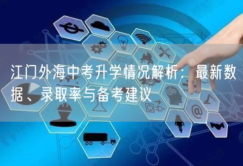 江门外海中考升学情况解析:最新数据、录取率与备考建议 江门外海中考升学情况解析:最新数据、录取率与备考建议