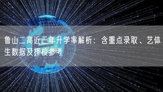 鲁山二高近三年升学率解析:含重点录取、艺体生数据及择校参考 鲁山二高近三年升学率解析:含重点录取、艺体生数据及择校参考