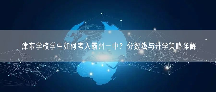 津东学校学生如何考入霸州一中?分数线与升学策略详解 津东学校学生如何考入霸州一中?分数线与升学策略详解