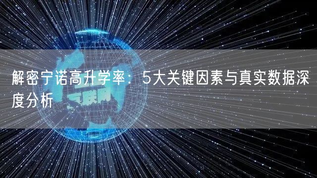 解密宁诺高升学率:5大关键因素与真实数据深度分析 解密宁诺高升学率:5大关键因素与真实数据深度分析
