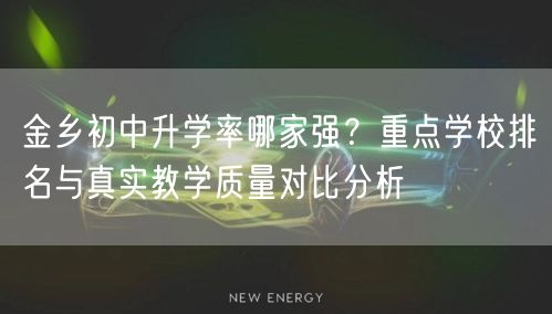 金乡初中升学率哪家强?重点学校排名与真实教学质量对比分析 金乡初中升学率哪家强?重点学校排名与真实教学质量对比分析
