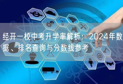经开一校中考升学率解析:2024年数据、排名查询与分数线参考 经开一校中考升学率解析:2024年数据、排名查询与分数线参考