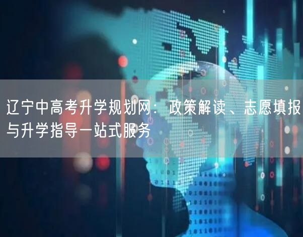 辽宁中高考升学规划网:政策解读、志愿填报与升学指导一站式服务 辽宁中高考升学规划网:政策解读、志愿填报与升学指导一站式服务
