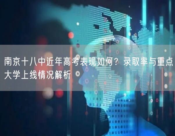 南京十八中近年高考表现如何?录取率与重点大学上线情况解析 南京十八中近年高考表现如何?录取率与重点大学上线情况解析