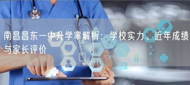 南昌昌东一中升学率解析:学校实力、近年成绩与家长评价 南昌昌东一中升学率解析:学校实力、近年成绩与家长评价