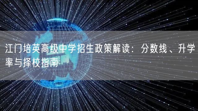 江门培英高级中学招生政策解读:分数线、升学率与择校指南 江门培英高级中学招生政策解读:分数线、升学率与择校指南
