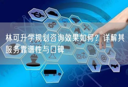林可升学规划咨询效果如何?详解其服务靠谱性与口碑 林可升学规划咨询效果如何?详解其服务靠谱性与口碑