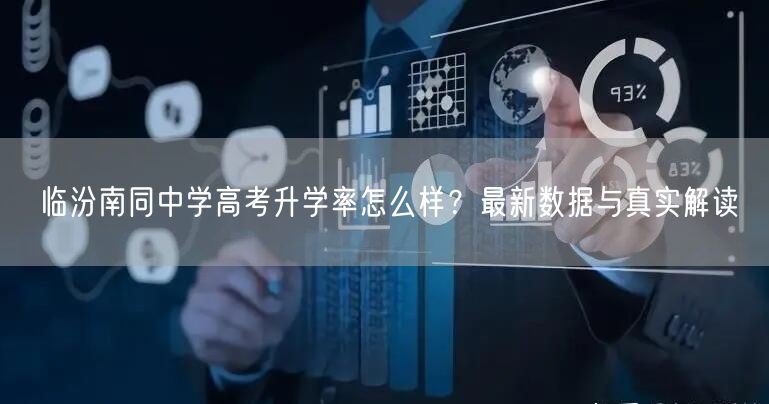 临汾南同中学高考升学率怎么样?最新数据与真实解读 临汾南同中学高考升学率怎么样?最新数据与真实解读
