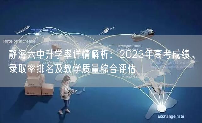 静海六中升学率详情解析:2023年高考成绩、录取率排名及教学质量综合评估 静海六中升学率详情解析:2023年高考成绩、录取率排名及教学质量综合评估