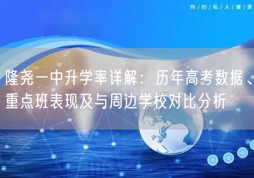 隆尧一中升学率详解:历年高考数据、重点班表现及与周边学校对比分析 隆尧一中升学率详解:历年高考数据、重点班表现及与周边学校对比分析