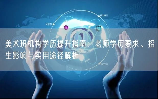美术班机构学历提升指南:老师学历要求、招生影响与实用途径解析 美术班机构学历提升指南:老师学历要求、招生影响与实用途径解析