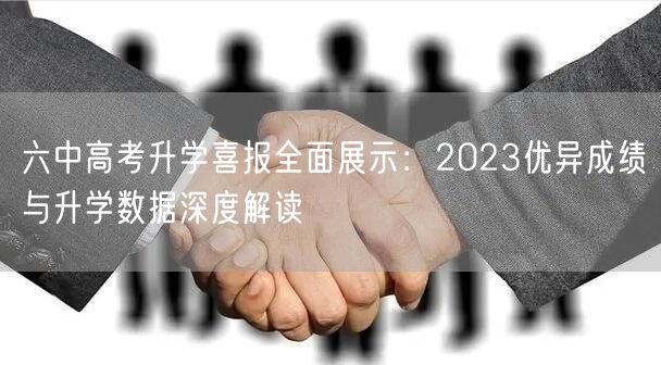 六中高考升学喜报全面展示:2023优异成绩与升学数据深度解读 六中高考升学喜报全面展示:2023优异成绩与升学数据深度解读