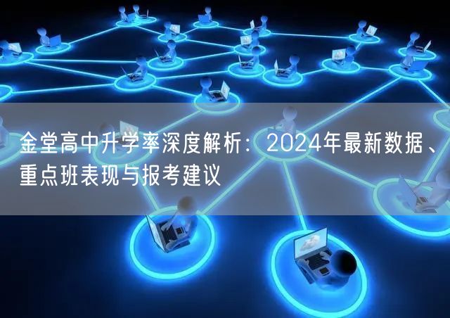 金堂高中升学率深度解析:2024年最新数据、重点班表现与报考建议 金堂高中升学率深度解析:2024年最新数据、重点班表现与报考建议