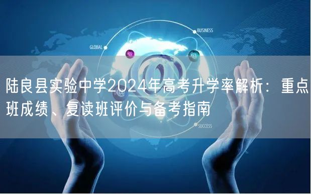 陆良县实验中学2024年高考升学率解析:重点班成绩、复读班评价与备考指南 陆良县实验中学2024年高考升学率解析:重点班成绩、复读班评价与备考指南