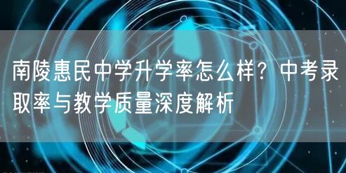 南陵惠民中学升学率怎么样？中考录取率与教学质量深度解析