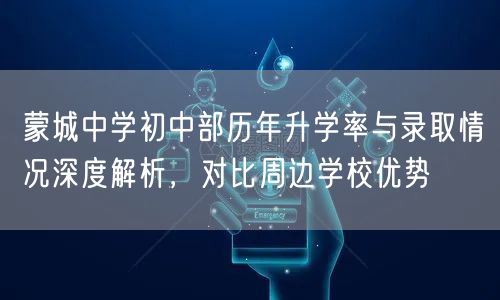 蒙城中学初中部历年升学率与录取情况深度解析，对比周边学校优势