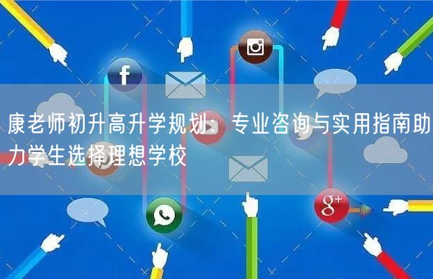 康老师初升高升学规划:专业咨询与实用指南助力学生选择理想学校 康老师初升高升学规划:专业咨询与实用指南助力学生选择理想学校
