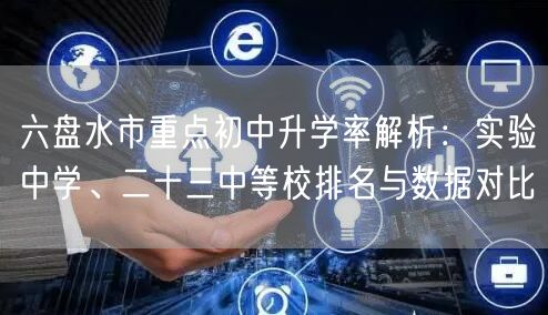 六盘水市重点初中升学率解析：实验中学、二十三中等校排名与数据对比