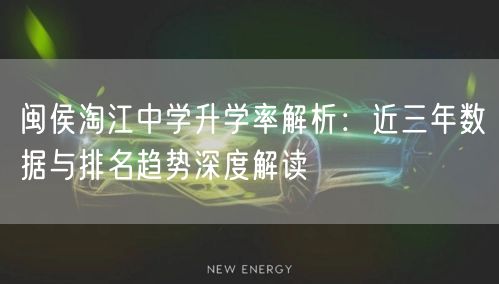 闽侯淘江中学升学率解析:近三年数据与排名趋势深度解读 闽侯淘江中学升学率解析:近三年数据与排名趋势深度解读