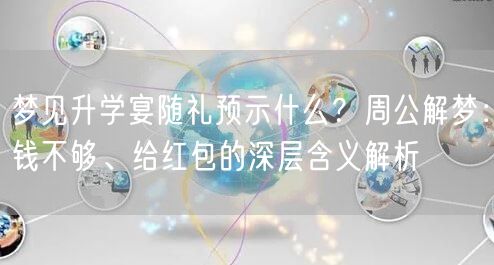 梦见升学宴随礼预示什么？周公解梦：钱不够、给红包的深层含义解析