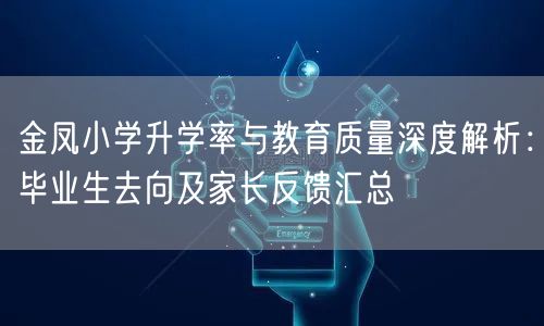 金凤小学升学率与教育质量深度解析:毕业生去向及家长反馈汇总 金凤小学升学率与教育质量深度解析:毕业生去向及家长反馈汇总