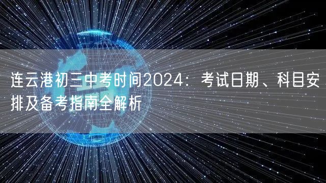 连云港初三中考时间2024：考试日期、科目安排及备考指南全解析