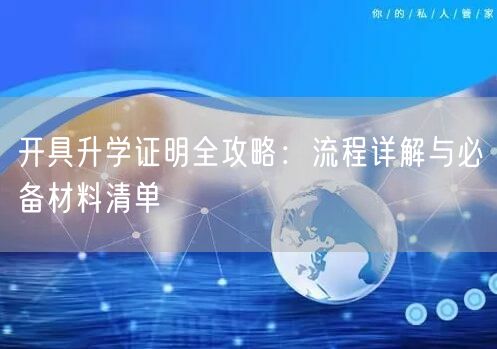开具升学证明全攻略:流程详解与必备材料清单 开具升学证明全攻略:流程详解与必备材料清单