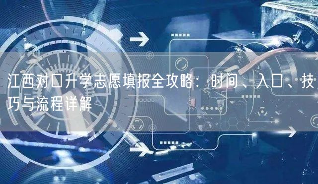 江西对口升学志愿填报全攻略：时间、入口、技巧与流程详解