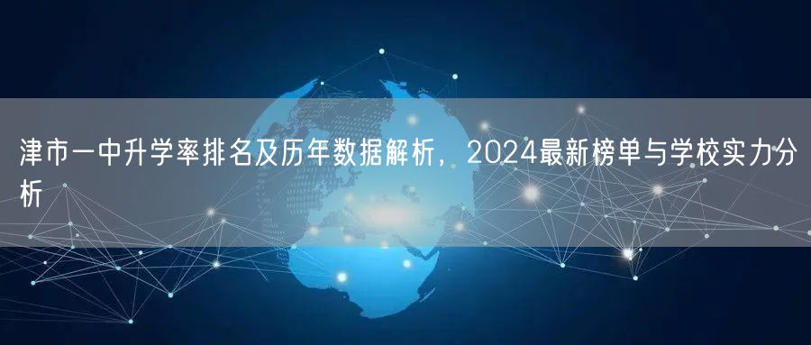 津市一中升学率排名及历年数据解析,2024最新榜单与学校实力分析 津市一中升学率排名及历年数据解析,2024最新榜单与学校实力分析
