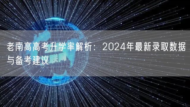 老南高高考升学率解析：2024年最新录取数据与备考建议