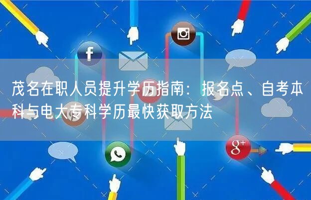 茂名在职人员提升学历指南:报名点、自考本科与电大专科学历最快获取方法 茂名在职人员提升学历指南:报名点、自考本科与电大专科学历最快获取方法