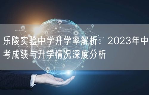 乐陵实验中学升学率解析：2023年中考成绩与升学情况深度分析