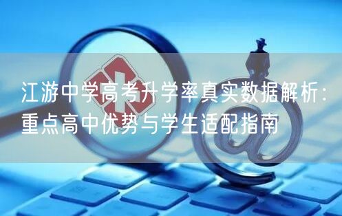 江游中学高考升学率真实数据解析:重点高中优势与学生适配指南 江游中学高考升学率真实数据解析:重点高中优势与学生适配指南