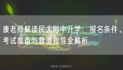 康老师解读民大附中升学:报名条件、考试准备与靠谱指导全解析 康老师解读民大附中升学:报名条件、考试准备与靠谱指导全解析
