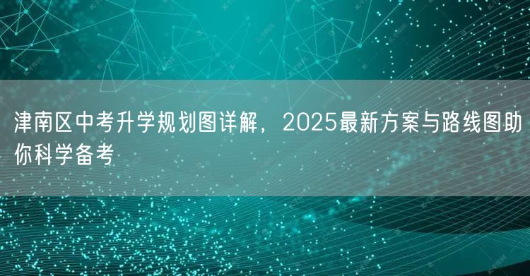 津南区中考升学规划图详解,2025最新方案与路线图助你科学备考 津南区中考升学规划图详解,2025最新方案与路线图助你科学备考