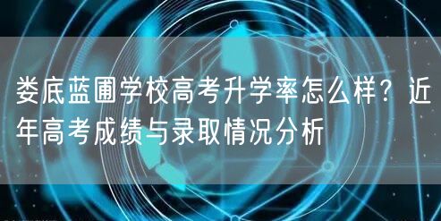 娄底蓝圃学校高考升学率怎么样?近年高考成绩与录取情况分析 娄底蓝圃学校高考升学率怎么样?近年高考成绩与录取情况分析
