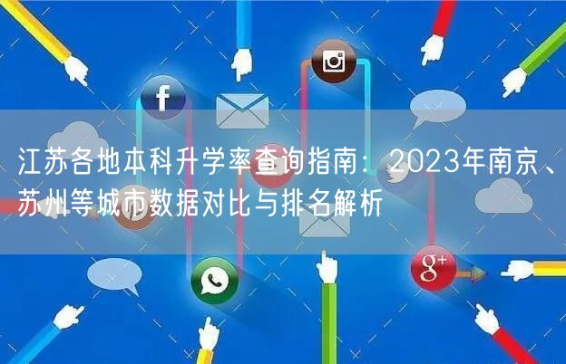 江苏各地本科升学率查询指南:2023年南京、苏州等城市数据对比与排名解析 江苏各地本科升学率查询指南:2023年南京、苏州等城市数据对比与排名解析