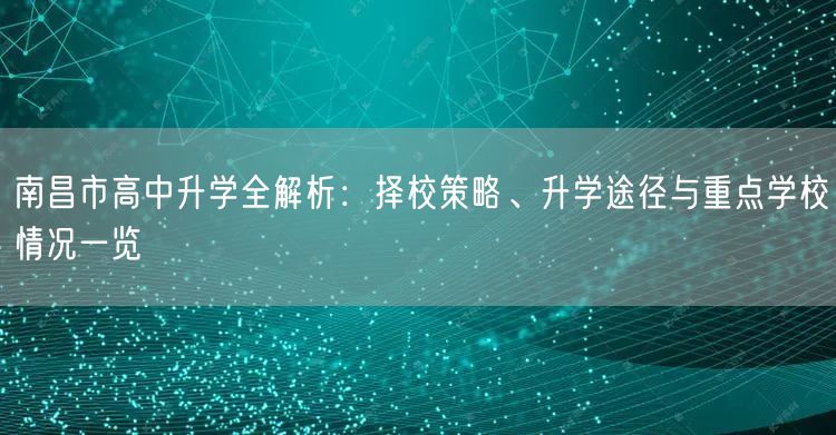 南昌市高中升学全解析：择校策略、升学途径与重点学校情况一览