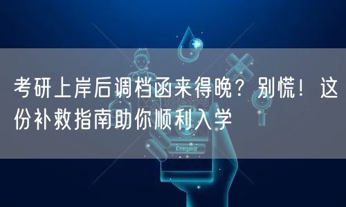 考研上岸后调档函来得晚?别慌!这份补救指南助你顺利入学 考研上岸后调档函来得晚?别慌!这份补救指南助你顺利入学