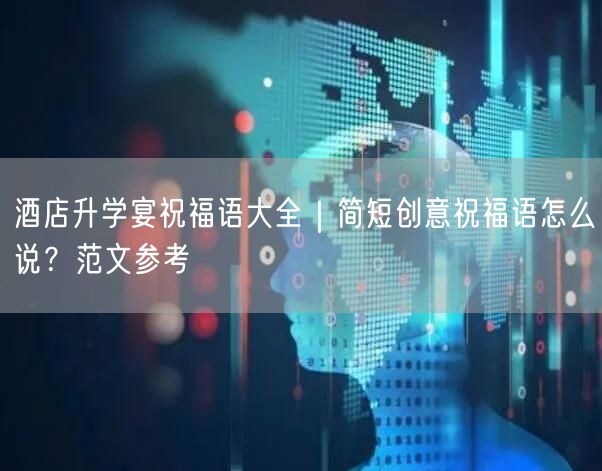 酒店升学宴祝福语大全｜简短创意祝福语怎么说？范文参考