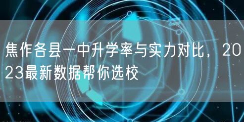 焦作各县一中升学率与实力对比,2023最新数据帮你选校 焦作各县一中升学率与实力对比,2023最新数据帮你选校