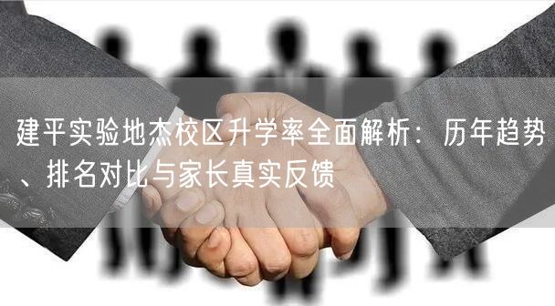 建平实验地杰校区升学率全面解析:历年趋势、排名对比与家长真实反馈 建平实验地杰校区升学率全面解析:历年趋势、排名对比与家长真实反馈