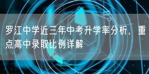 罗江中学近三年中考升学率分析，重点高中录取比例详解