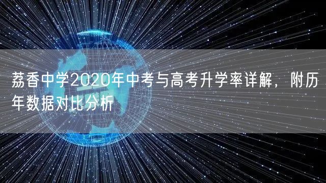 荔香中学2020年中考与高考升学率详解,附历年数据对比分析 荔香中学2020年中考与高考升学率详解,附历年数据对比分析