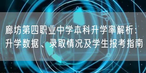 廊坊第四职业中学本科升学率解析:升学数据、录取情况及学生报考指南 廊坊第四职业中学本科升学率解析:升学数据、录取情况及学生报考指南